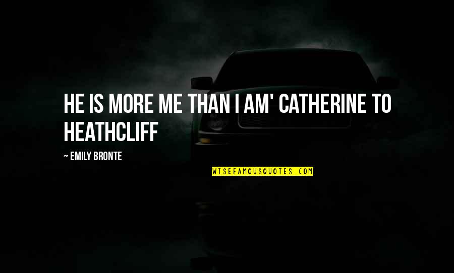 Catherine And Heathcliff's Love Quotes By Emily Bronte: He is more me than I am' Catherine