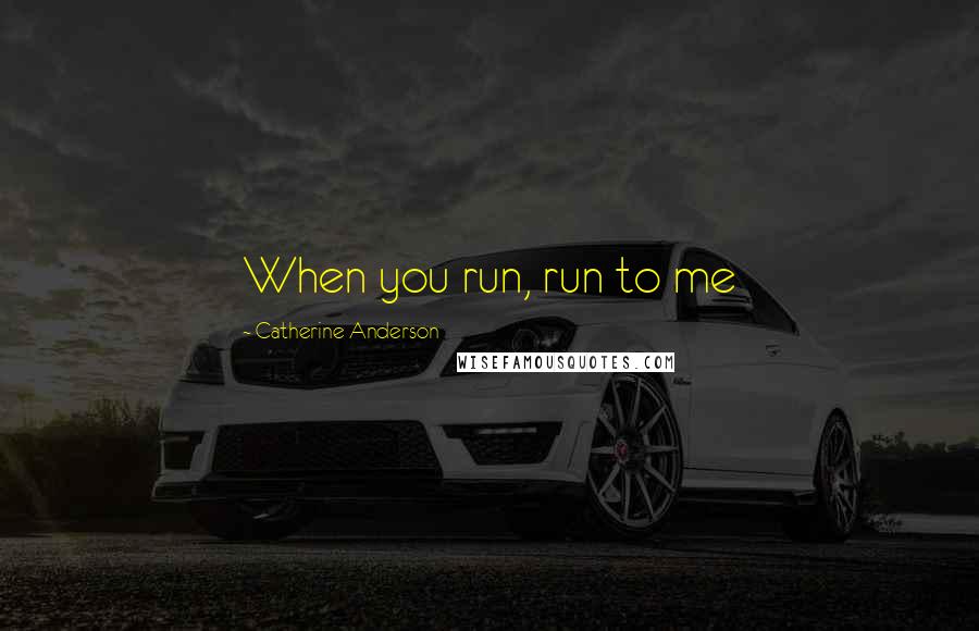 Catherine Anderson quotes: When you run, run to me