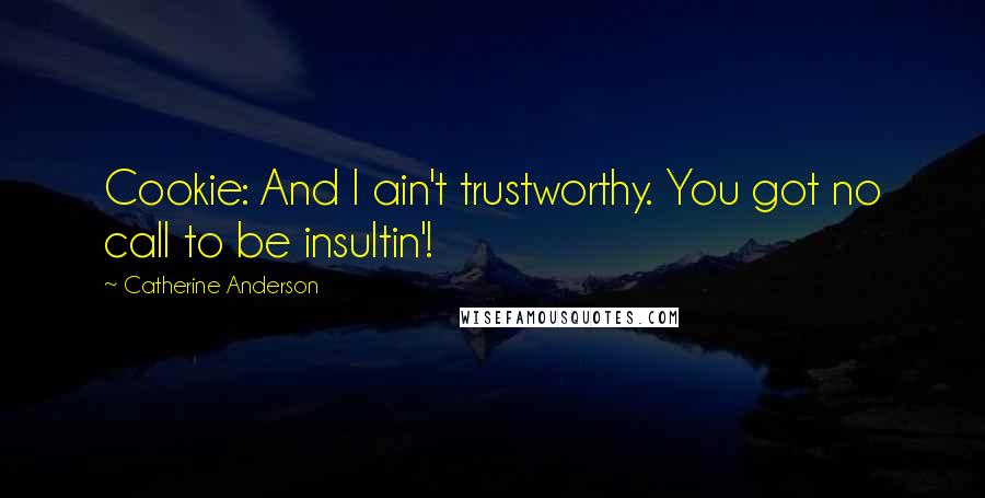 Catherine Anderson quotes: Cookie: And I ain't trustworthy. You got no call to be insultin'! Catherine Anderson quotes: Cookie: And I ain't trustworthy. You got no call to be insultin'!