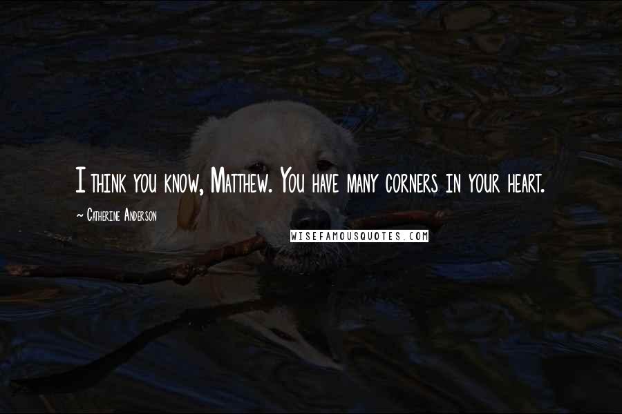 Catherine Anderson quotes: I think you know, Matthew. You have many corners in your heart. Catherine Anderson quotes: I think you know, Matthew. You have many corners in your heart.