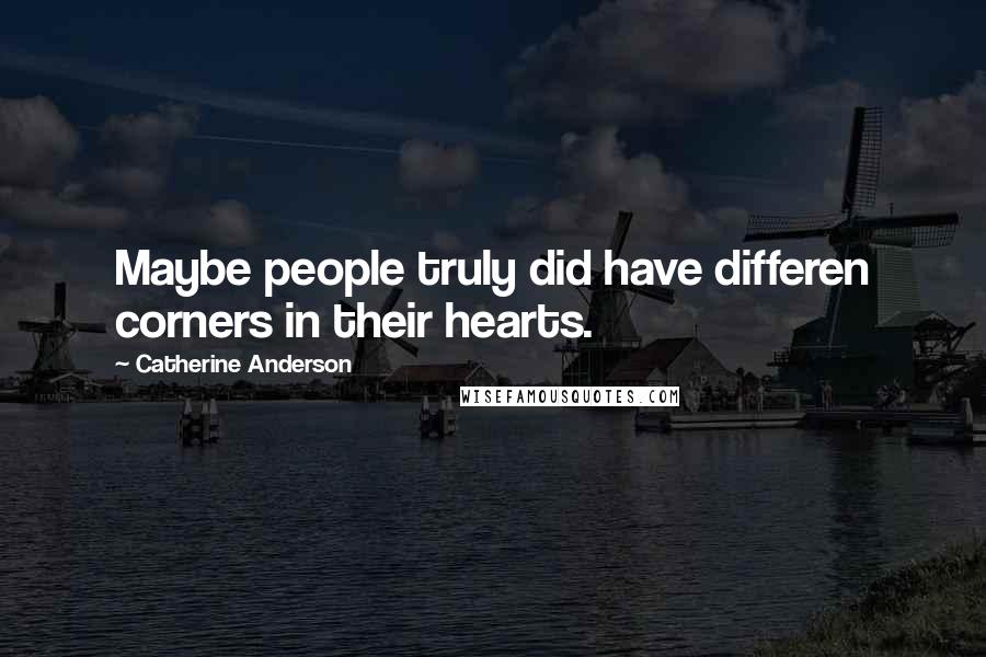 Catherine Anderson quotes: Maybe people truly did have differen corners in their hearts. Catherine Anderson quotes: Maybe people truly did have differen corners in their hearts.