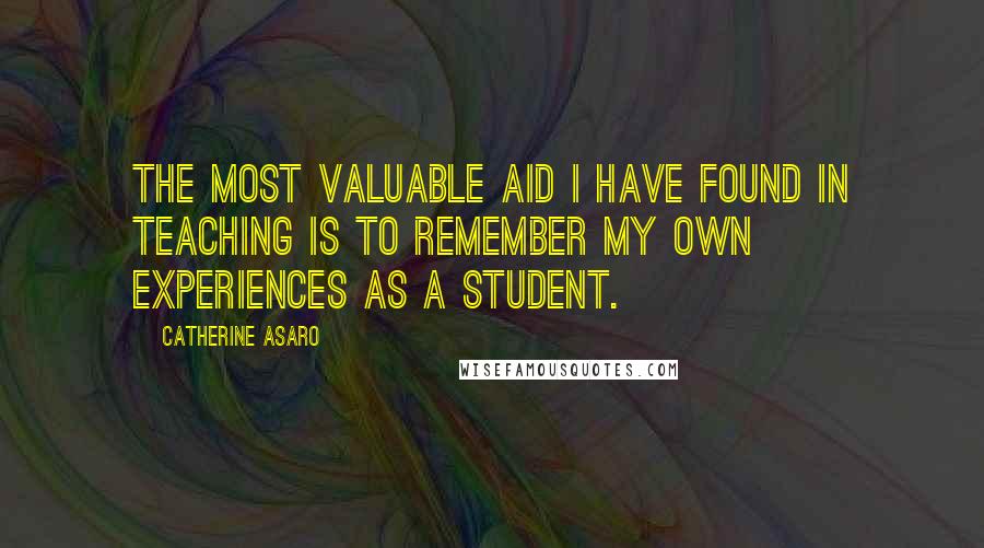 Catherine Asaro quotes: The most valuable aid I have found in teaching is to remember my own experiences as a student.