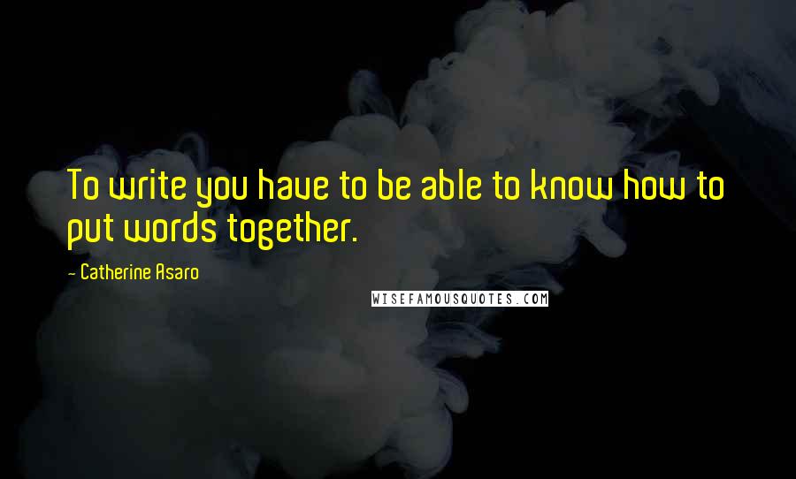 Catherine Asaro quotes: To write you have to be able to know how to put words together.