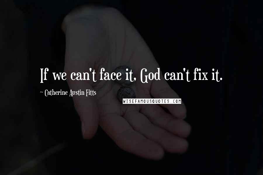 Catherine Austin Fitts quotes: If we can't face it, God can't fix it.