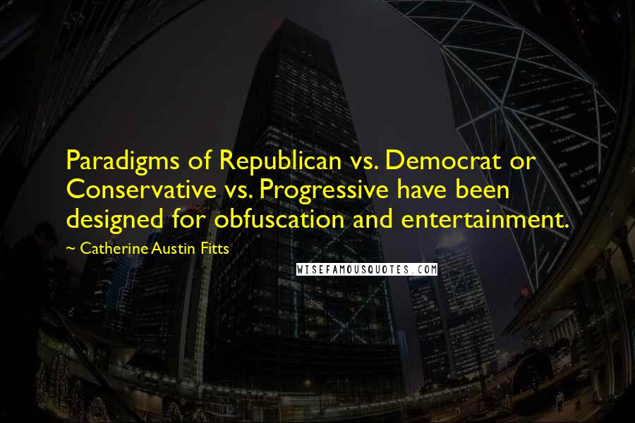 Catherine Austin Fitts quotes: Paradigms of Republican vs. Democrat or Conservative vs. Progressive have been designed for obfuscation and entertainment.