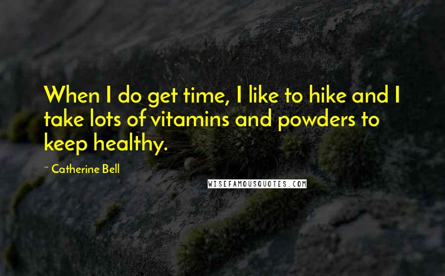 Catherine Bell quotes: When I do get time, I like to hike and I take lots of vitamins and powders to keep healthy.