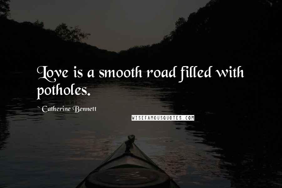 Catherine Bennett quotes: Love is a smooth road filled with potholes.