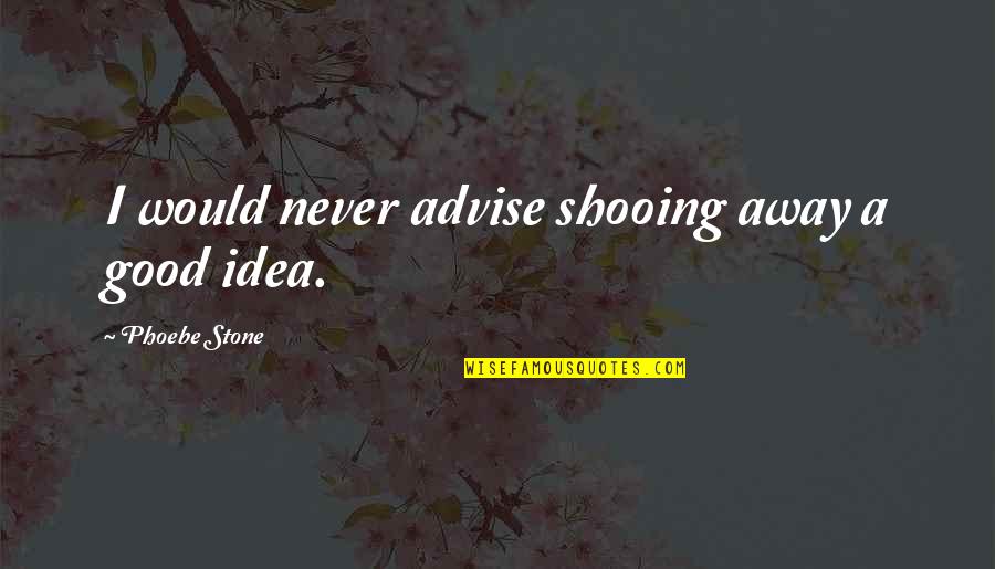 Catherine Blade Quotes By Phoebe Stone: I would never advise shooing away a good Catherine Blade Quotes By Phoebe Stone: I would never advise shooing away a good