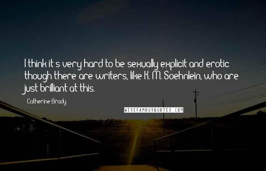 Catherine Brady quotes: I think it's very hard to be sexually explicit and erotic - though there are writers, like K. M. Soehnlein, who are just brilliant at this. Catherine Brady quotes: I think it's very hard to be sexually explicit and erotic - though there are writers, like K. M. Soehnlein, who are just brilliant at this.