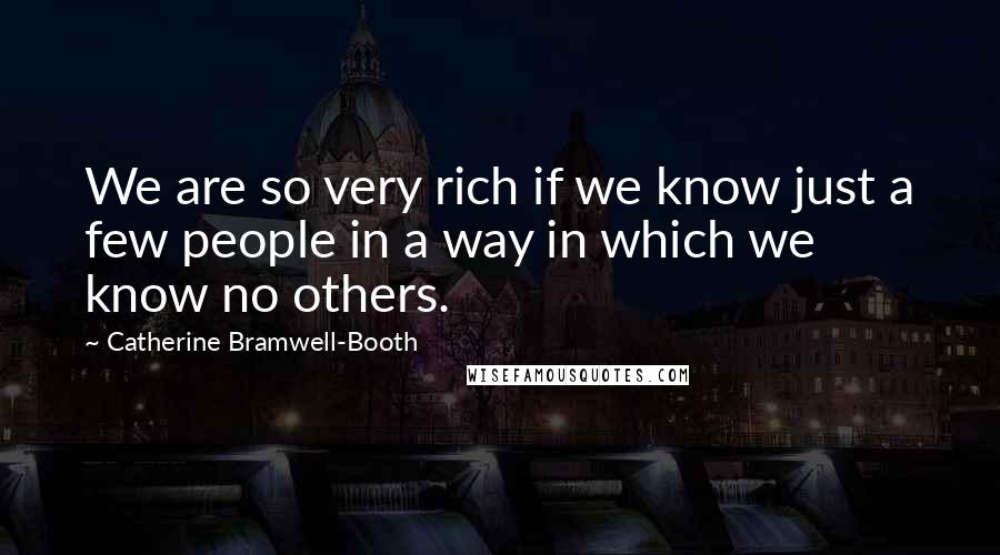 Catherine Bramwell-Booth quotes: We are so very rich if we know just a few people in a way in which we know no others.