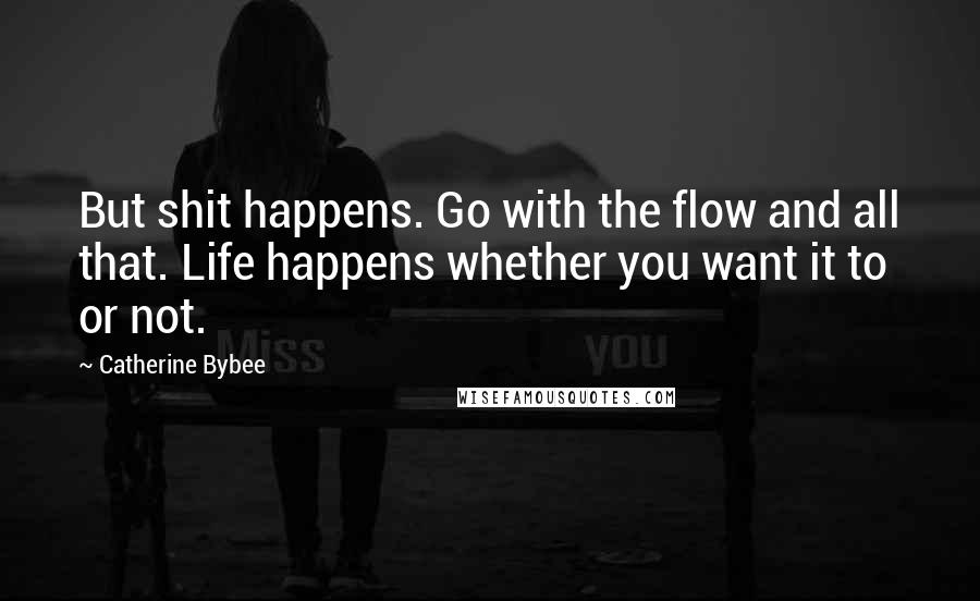 Catherine Bybee quotes: But shit happens. Go with the flow and all that. Life happens whether you want it to or not.