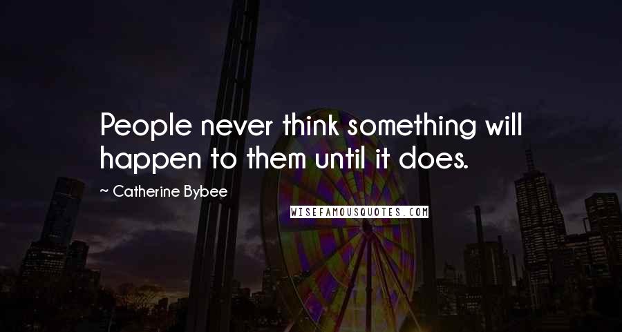 Catherine Bybee quotes: People never think something will happen to them until it does.