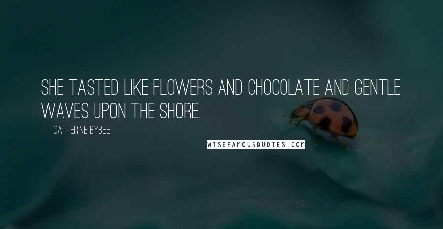 Catherine Bybee quotes: She tasted like flowers and chocolate and gentle waves upon the shore.