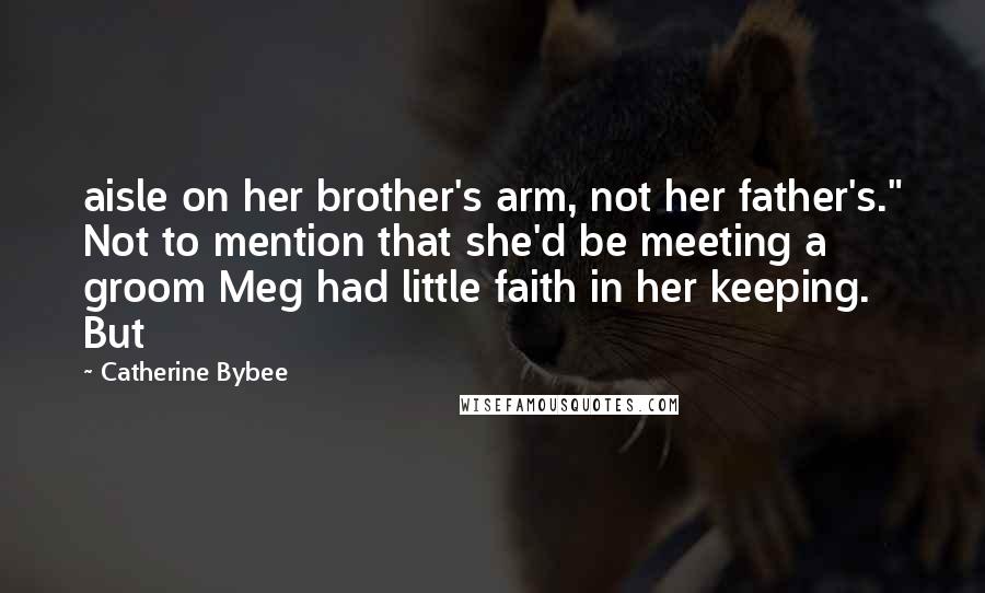 Catherine Bybee quotes: aisle on her brother's arm, not her father's." Not to mention that she'd be meeting a groom Meg had little faith in her keeping. But Catherine Bybee quotes: aisle on her brother's arm, not her father's." Not to mention that she'd be meeting a groom Meg had little faith in her keeping. But