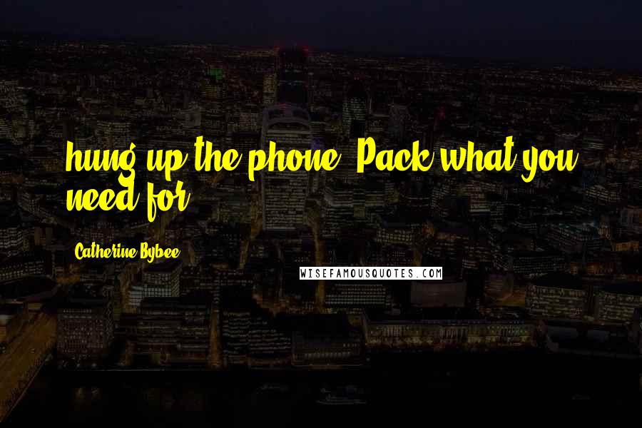 Catherine Bybee quotes: hung up the phone. Pack what you need for
