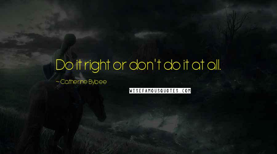 Catherine Bybee quotes: Do it right or don't do it at all.