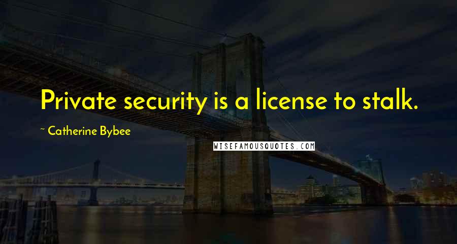 Catherine Bybee quotes: Private security is a license to stalk.