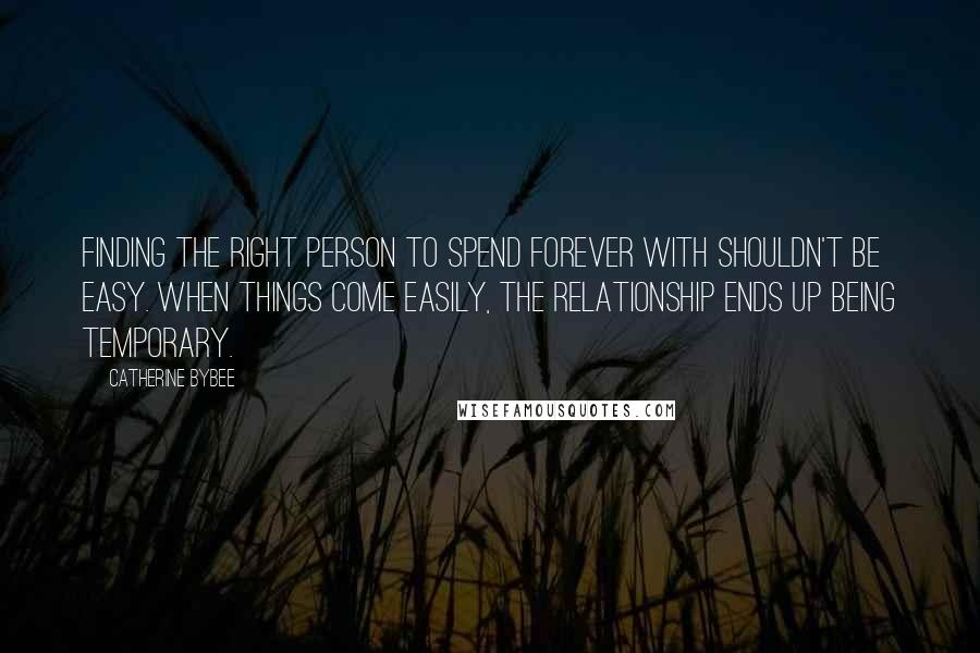 Catherine Bybee quotes: Finding the right person to spend forever with shouldn't be easy. When things come easily, the relationship ends up being temporary. Catherine Bybee quotes: Finding the right person to spend forever with shouldn't be easy. When things come easily, the relationship ends up being temporary.