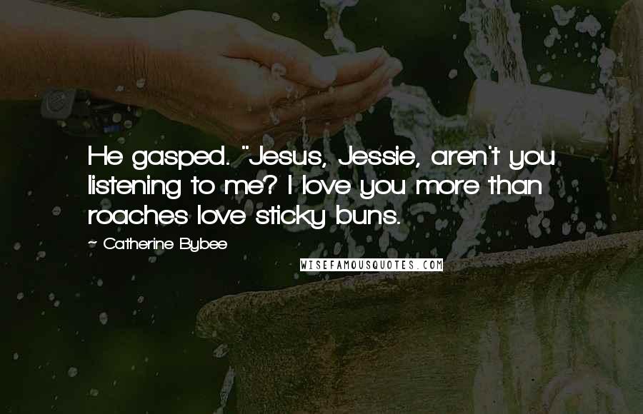 Catherine Bybee quotes: He gasped. "Jesus, Jessie, aren't you listening to me? I love you more than roaches love sticky buns.