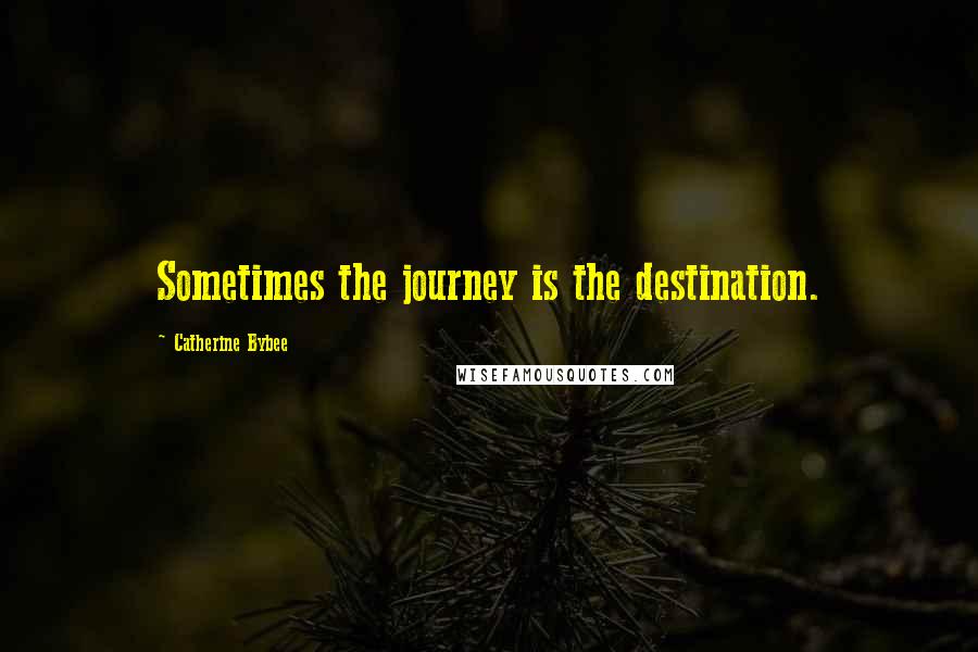 Catherine Bybee quotes: Sometimes the journey is the destination.