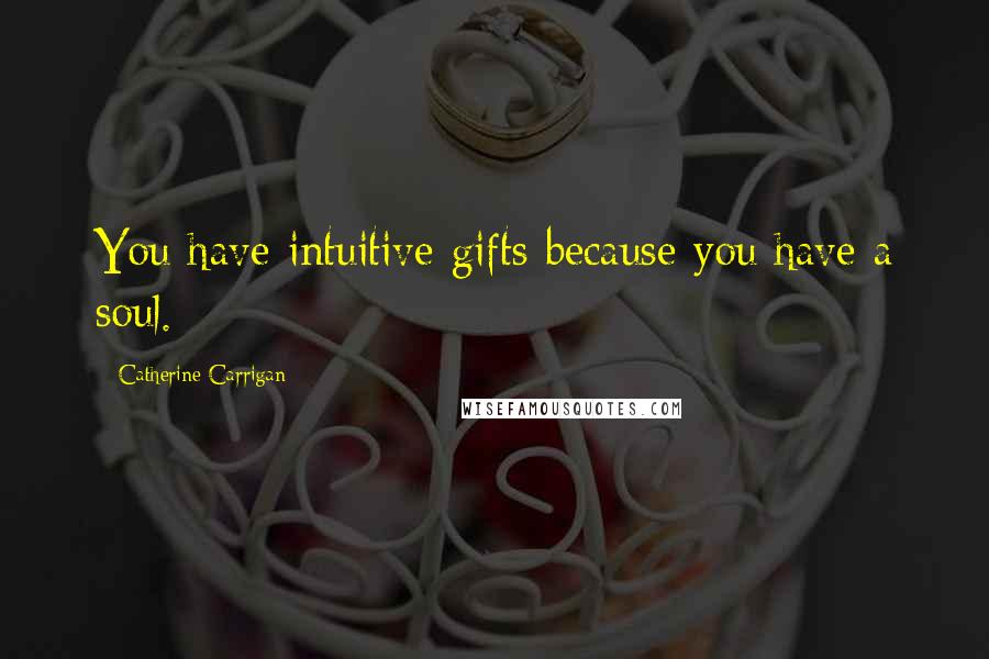 Catherine Carrigan quotes: You have intuitive gifts because you have a soul.