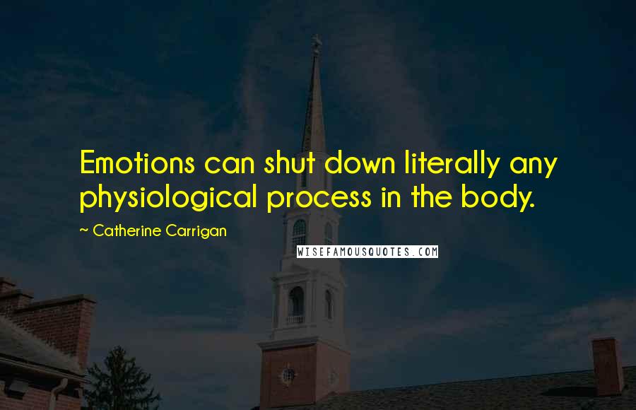 Catherine Carrigan quotes: Emotions can shut down literally any physiological process in the body.