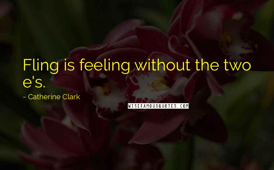 Catherine Clark quotes: Fling is feeling without the two e's. Catherine Clark quotes: Fling is feeling without the two e's.