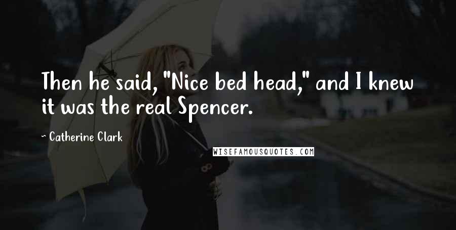 Catherine Clark quotes: Then he said, "Nice bed head," and I knew it was the real Spencer.