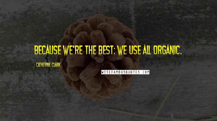 Catherine Clark quotes: Because we're the best: we use all organic. Catherine Clark quotes: Because we're the best: we use all organic.