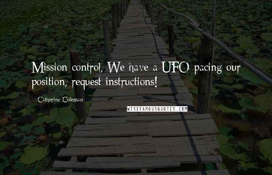 Catherine Coleman quotes: Mission control, We have a UFO pacing our position, request instructions!