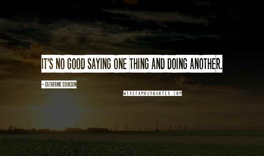 Catherine Cookson quotes: It's no good saying one thing and doing another.