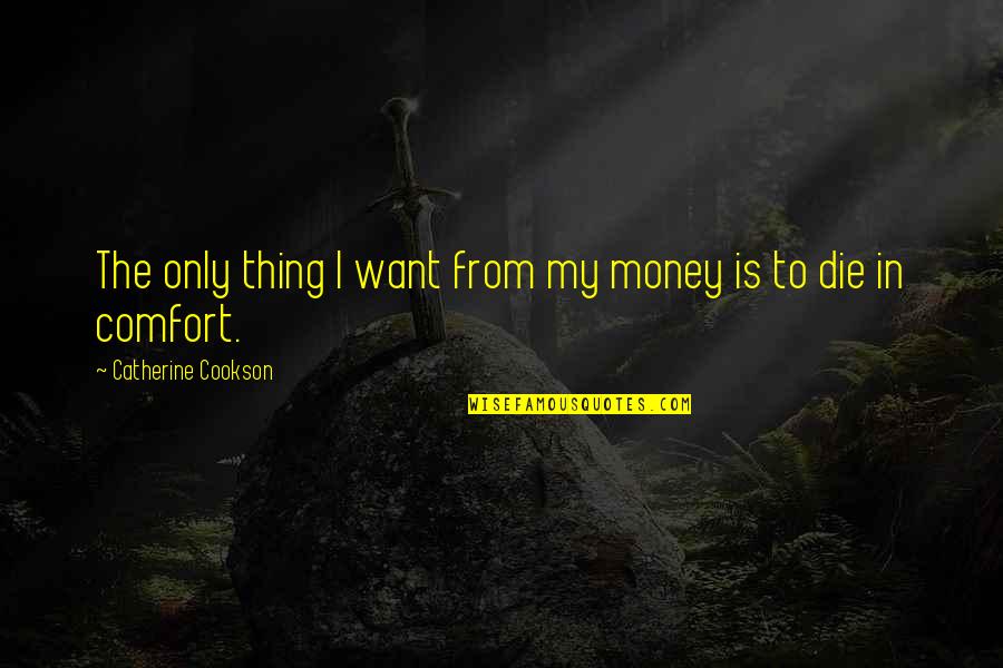 Catherine Cookson Quotes By Catherine Cookson: The only thing I want from my money