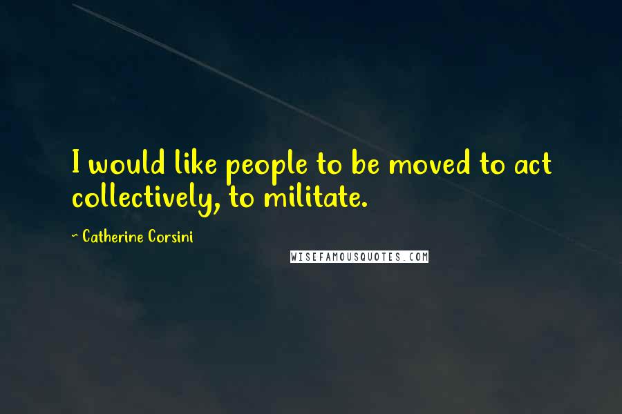 Catherine Corsini quotes: I would like people to be moved to act collectively, to militate.
