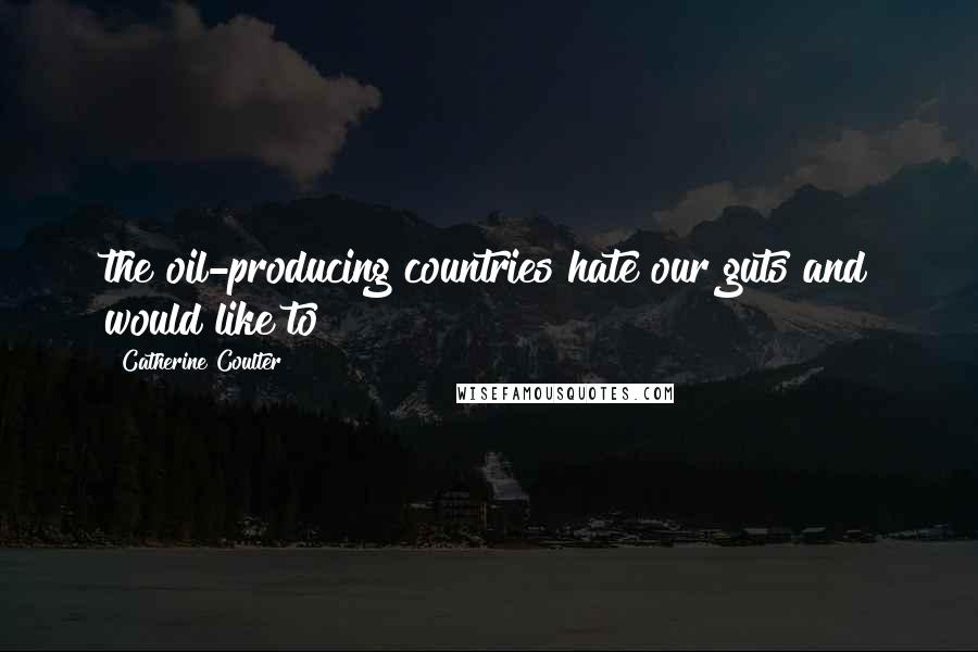 Catherine Coulter quotes: the oil-producing countries hate our guts and would like to