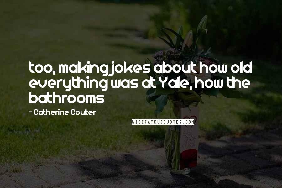 Catherine Coulter quotes: too, making jokes about how old everything was at Yale, how the bathrooms