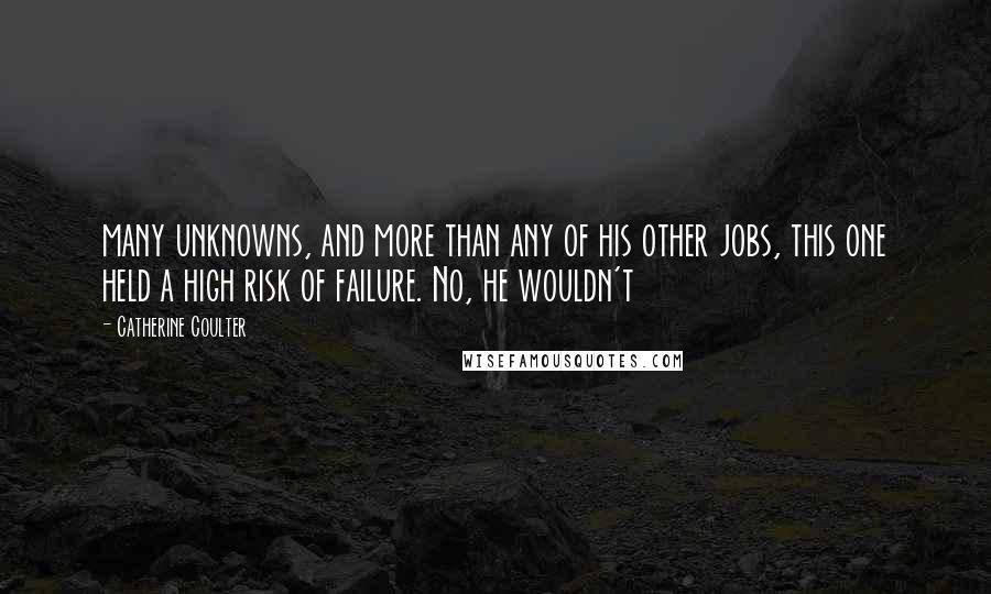 Catherine Coulter quotes: many unknowns, and more than any of his other jobs, this one held a high risk of failure. No, he wouldn't