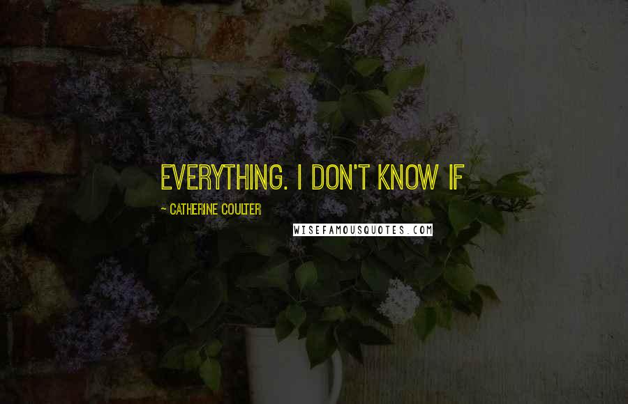 Catherine Coulter quotes: everything. I don't know if