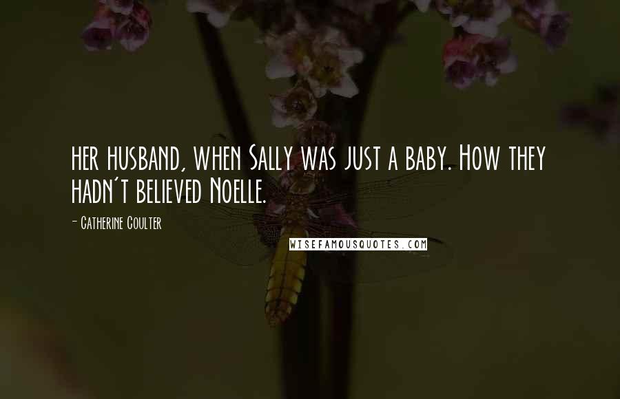 Catherine Coulter quotes: her husband, when Sally was just a baby. How they hadn't believed Noelle.