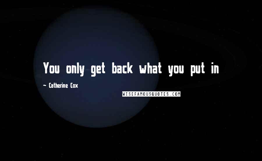 Catherine Cox quotes: You only get back what you put in