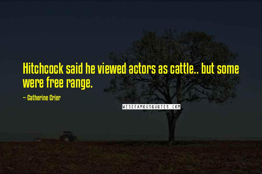 Catherine Crier quotes: Hitchcock said he viewed actors as cattle.. but some were free range.