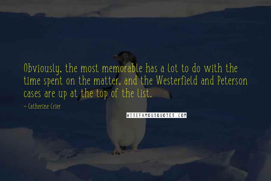 Catherine Crier quotes: Obviously, the most memorable has a lot to do with the time spent on the matter, and the Westerfield and Peterson cases are up at the top of the list.