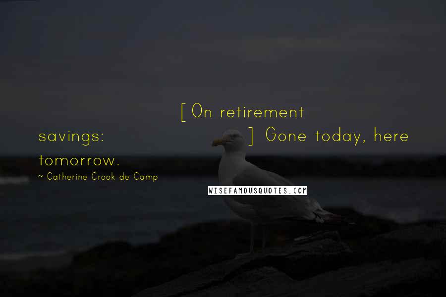 Catherine Crook De Camp quotes: [On retirement savings:] Gone today, here tomorrow.