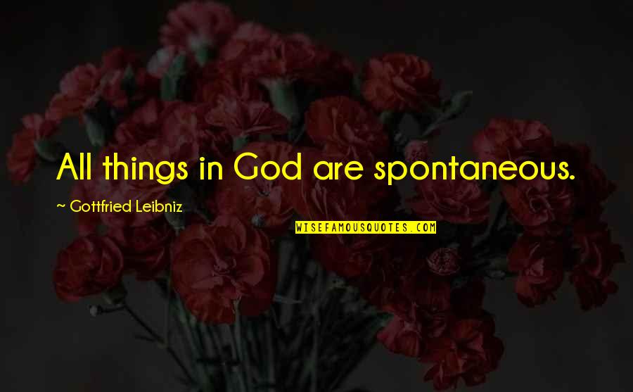 Catherine De Pizan Quotes By Gottfried Leibniz: All things in God are spontaneous.