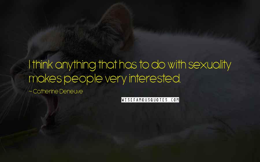 Catherine Deneuve quotes: I think anything that has to do with sexuality makes people very interested.