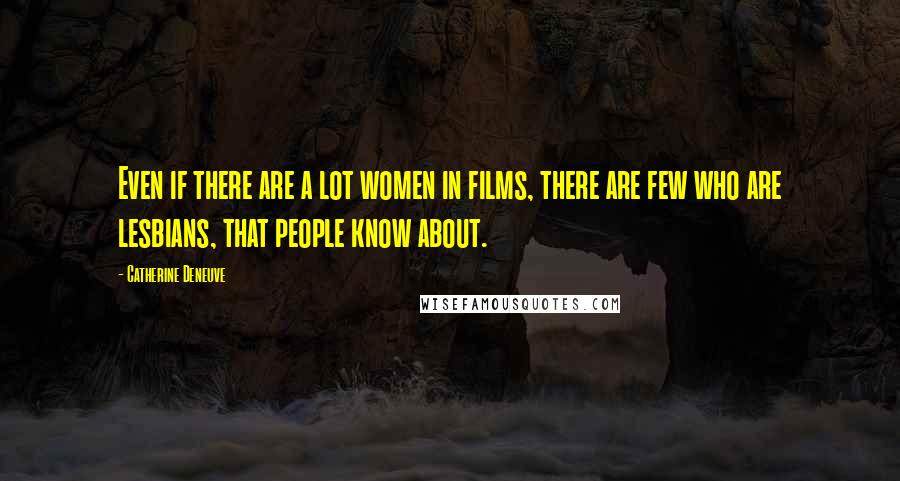 Catherine Deneuve quotes: Even if there are a lot women in films, there are few who are lesbians, that people know about.