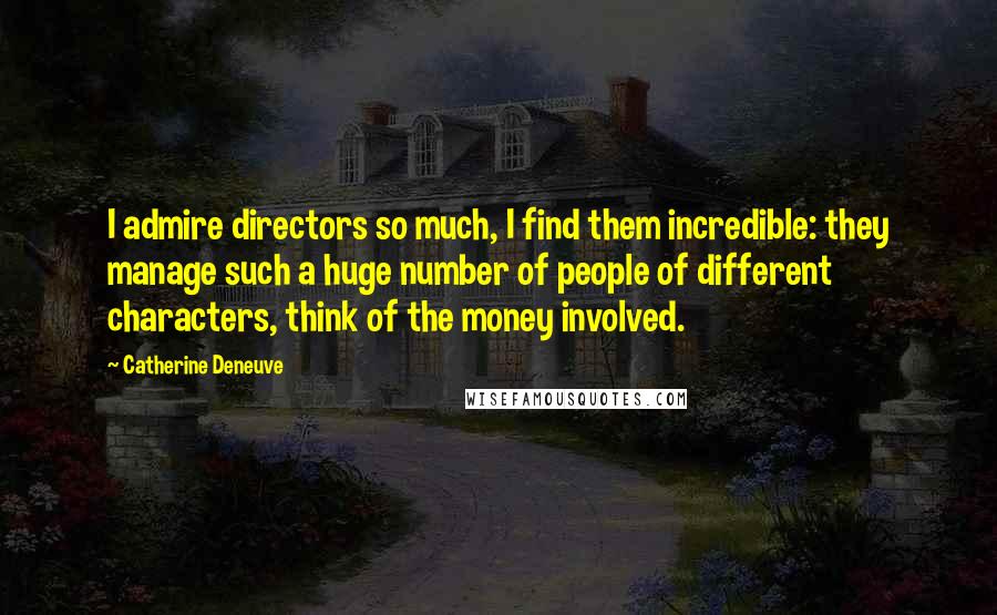 Catherine Deneuve quotes: I admire directors so much, I find them incredible: they manage such a huge number of people of different characters, think of the money involved.