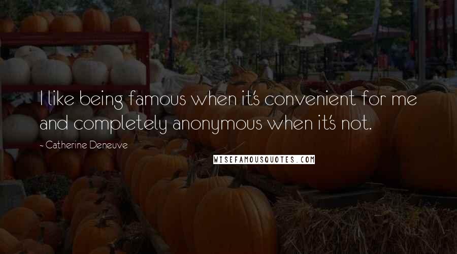 Catherine Deneuve quotes: I like being famous when it's convenient for me and completely anonymous when it's not.