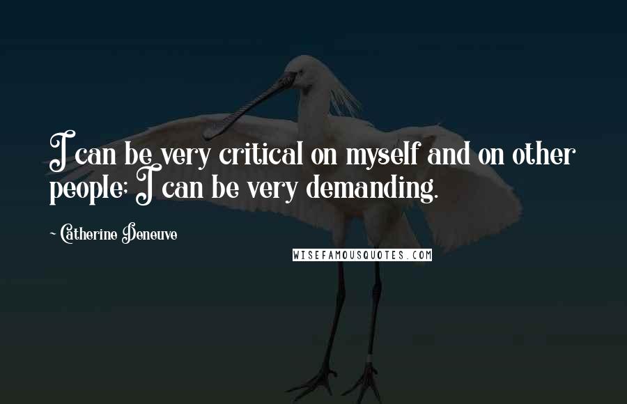 Catherine Deneuve quotes: I can be very critical on myself and on other people; I can be very demanding.