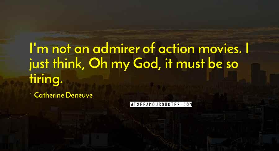 Catherine Deneuve quotes: I'm not an admirer of action movies. I just think, Oh my God, it must be so tiring.