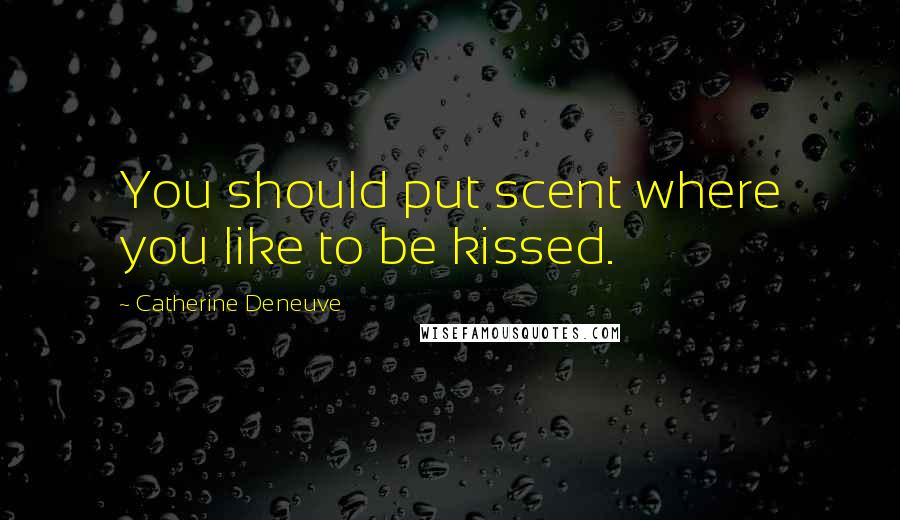 Catherine Deneuve quotes: You should put scent where you like to be kissed.
